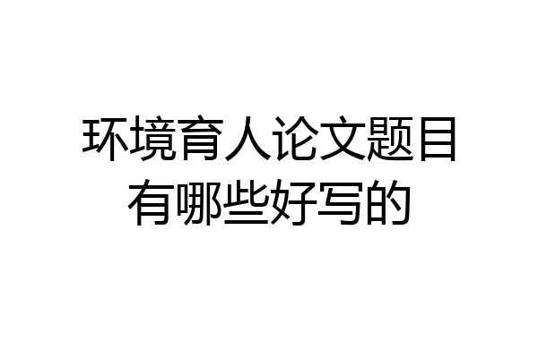 环境育人论文题目有哪些好写的