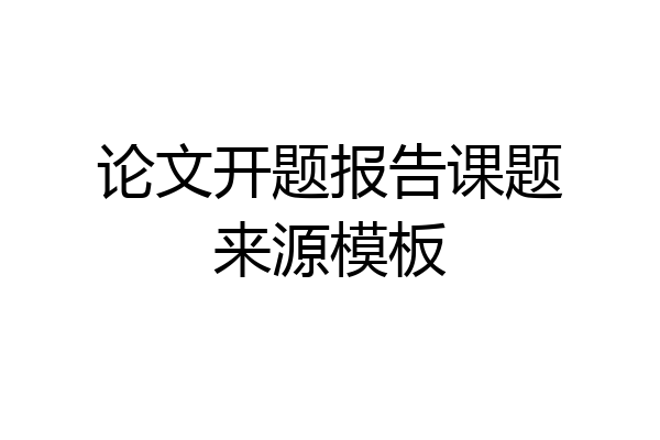 论文开题报告课题来源模板