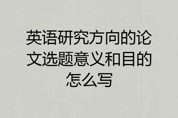 英语研究方向的论文选题意义和目的怎么写
