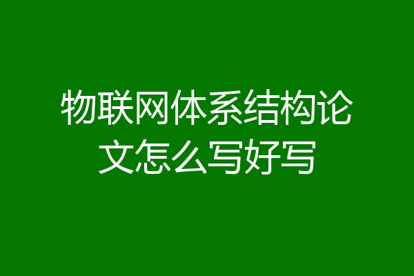 物联网体系结构论文怎么写好写