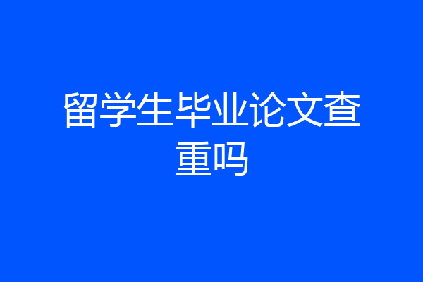 留学生毕业论文查重吗