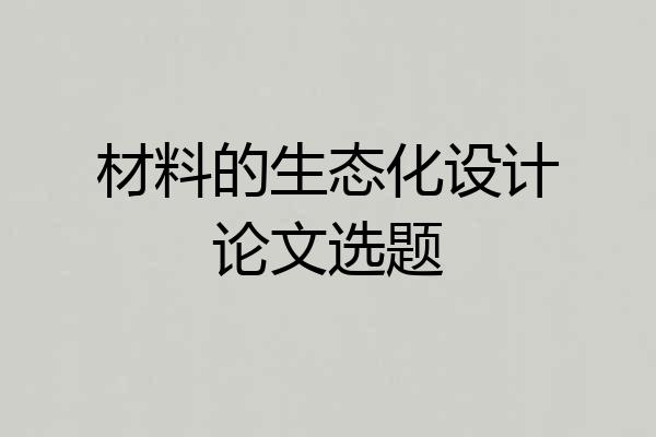 材料的生态化设计论文选题