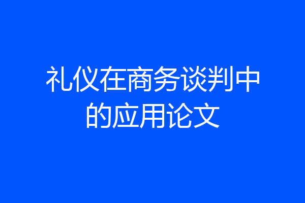 礼仪在商务谈判中的应用论文