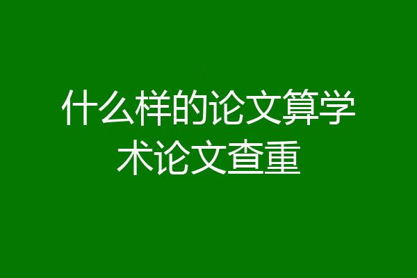 什么样的论文算学术论文查重