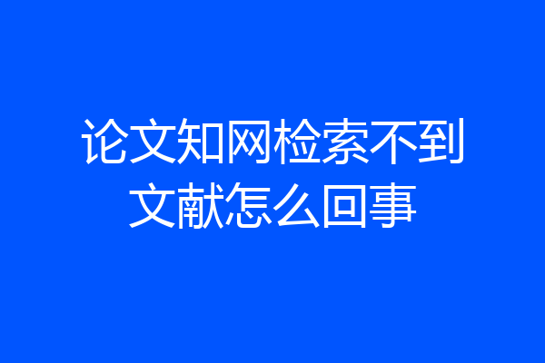 论文知网检索不到文献怎么回事