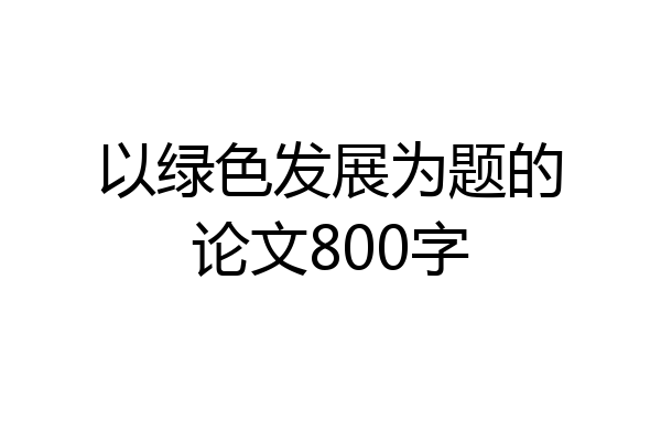 以绿色发展为题的论文800字