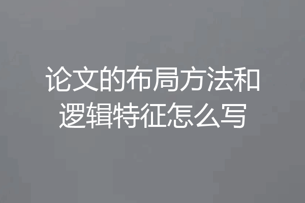 论文的布局方法和逻辑特征怎么写