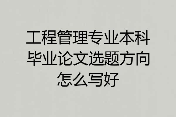 工程管理专业本科毕业论文选题方向怎么写好