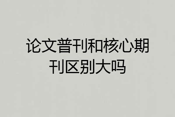 论文普刊和核心期刊区别大吗