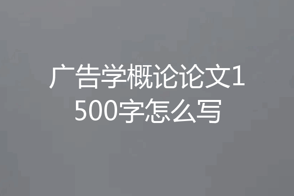 广告学概论论文1500字怎么写