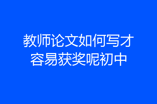 教师论文如何写才容易获奖呢初中