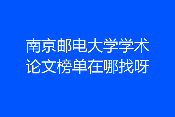 南京邮电大学学术论文榜单在哪找呀