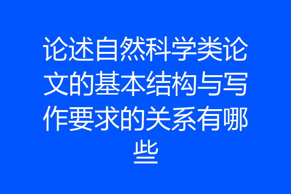 论述自然科学类论文的基本结构与写作要求的关系有哪些