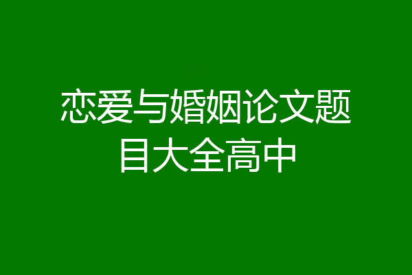 恋爱与婚姻论文题目大全高中