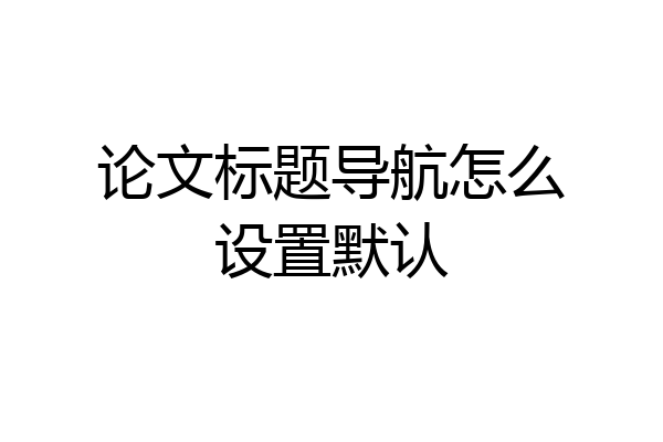 论文标题导航怎么设置默认