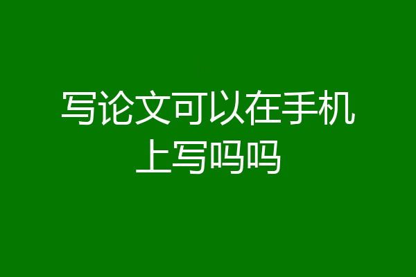 写论文可以在手机上写吗吗