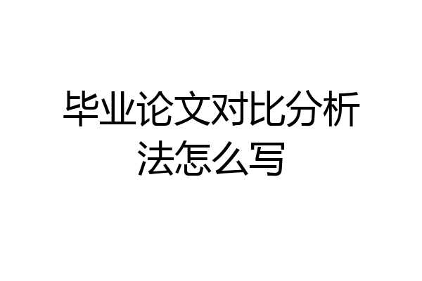 毕业论文对比分析法怎么写