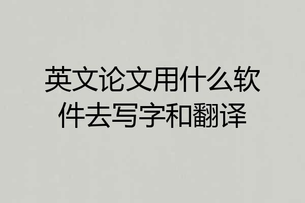 英文论文用什么软件去写字和翻译