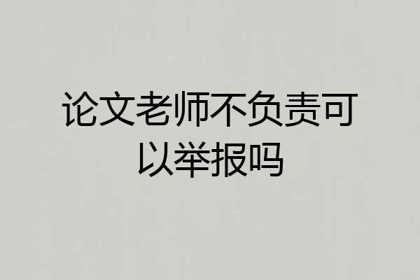 论文老师不负责可以举报吗