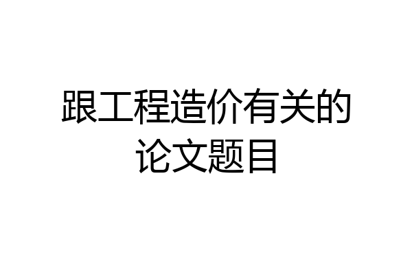 跟工程造价有关的论文题目