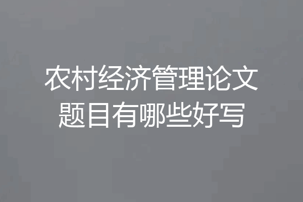 农村经济管理论文题目有哪些好写