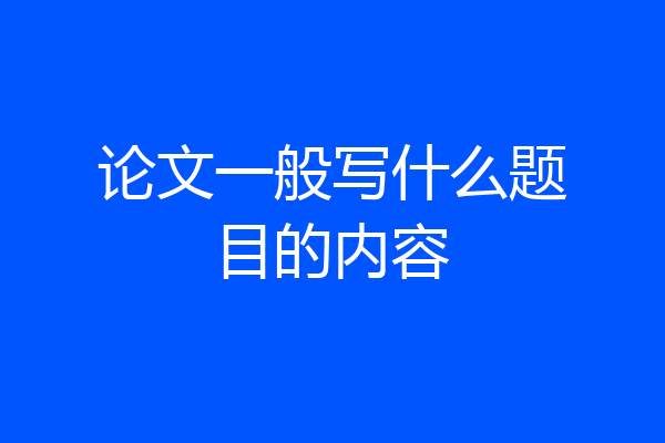 论文一般写什么题目的内容