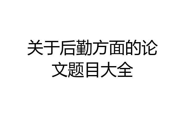 关于后勤方面的论文题目大全