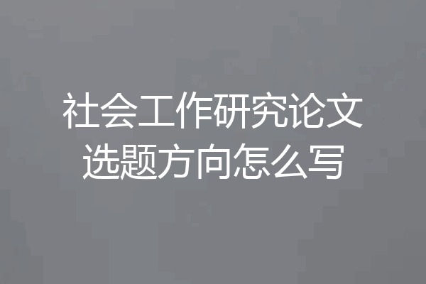 社会工作研究论文选题方向怎么写