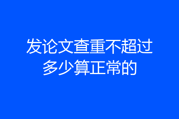 发论文查重不超过多少算正常的