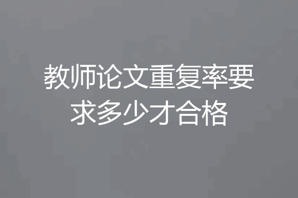 教师论文重复率要求多少才合格