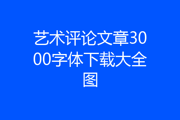 艺术评论文章3000字体下载大全图