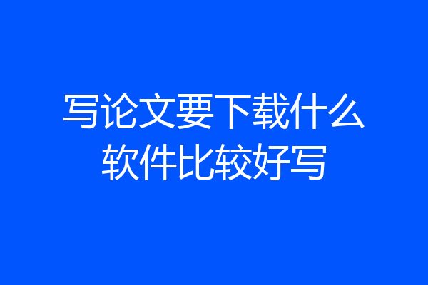 写论文要下载什么软件比较好写