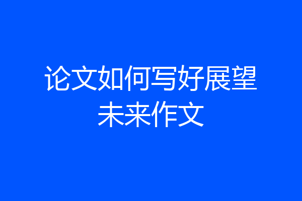 论文如何写好展望未来作文