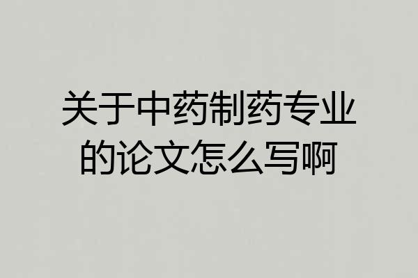 关于中药制药专业的论文怎么写啊
