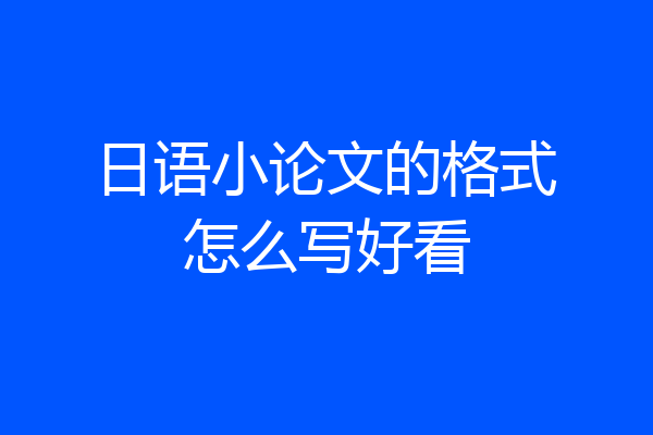 日语小论文的格式怎么写好看