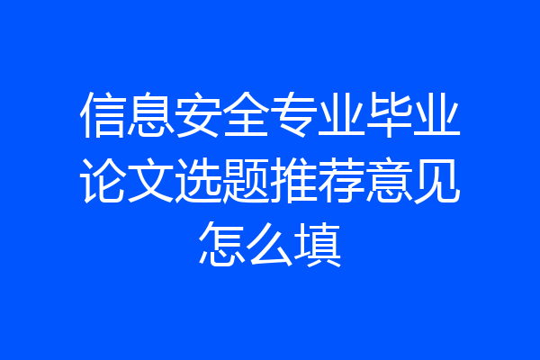 信息安全专业毕业论文选题推荐意见怎么填