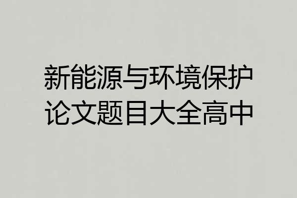 新能源与环境保护论文题目大全高中
