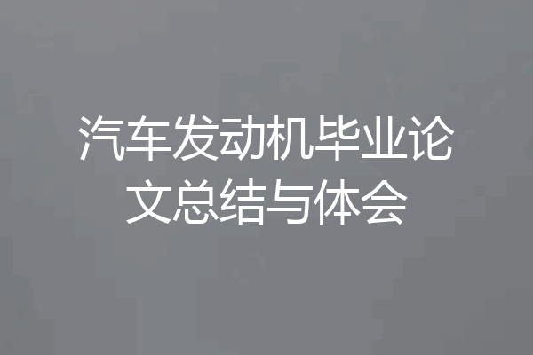 汽车发动机毕业论文总结与体会