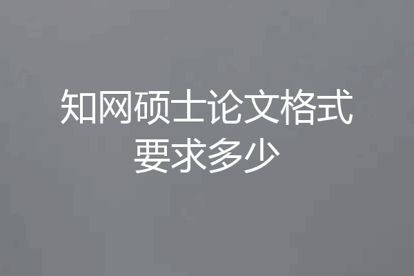 知网硕士论文格式要求多少