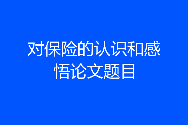 对保险的认识和感悟论文题目