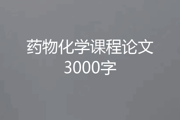 药物化学课程论文3000字