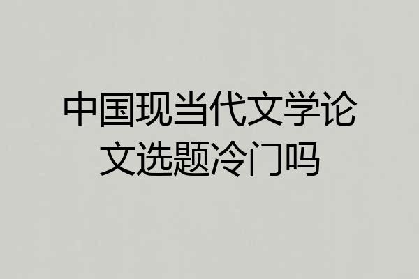 中国现当代文学论文选题冷门吗
