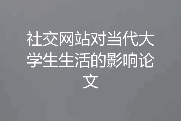 社交网站对当代大学生生活的影响论文