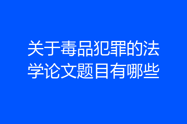 关于毒品犯罪的法学论文题目有哪些