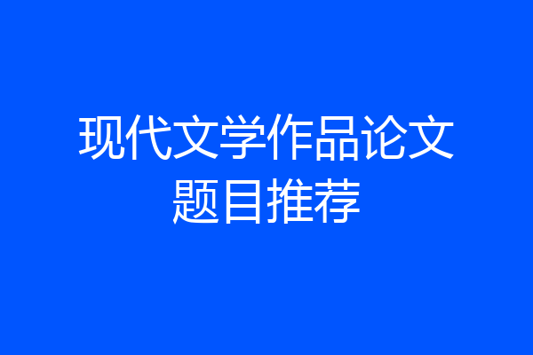 现代文学作品论文题目推荐
