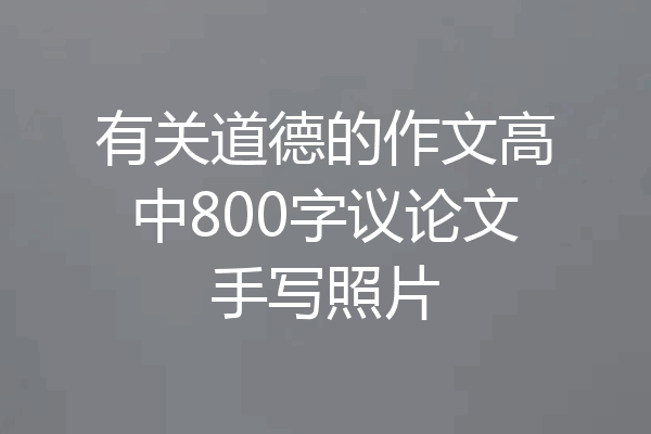 有关道德的作文高中800字议论文手写照片