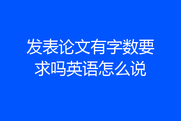 发表论文有字数要求吗英语怎么说