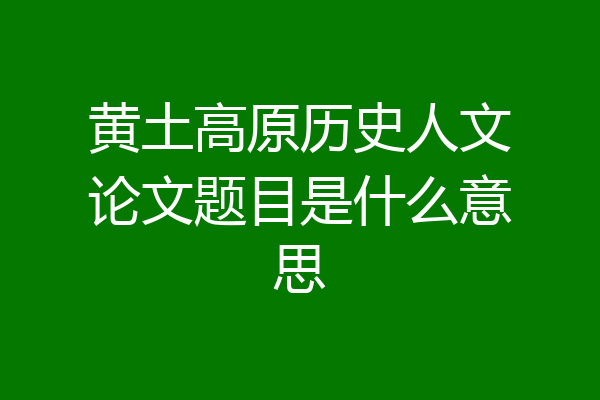 黄土高原历史人文论文题目是什么意思