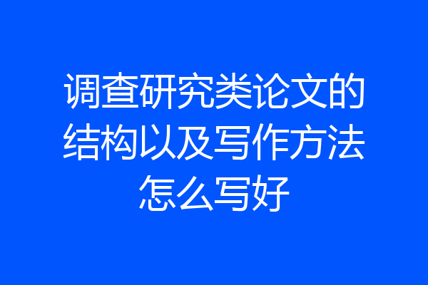 调查研究类论文的结构以及写作方法怎么写好