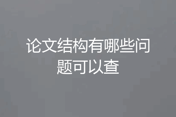 论文结构有哪些问题可以查